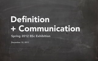 Definition
+ Communication
Spring 2012 BSc Exhibition
December 12, 2011
 