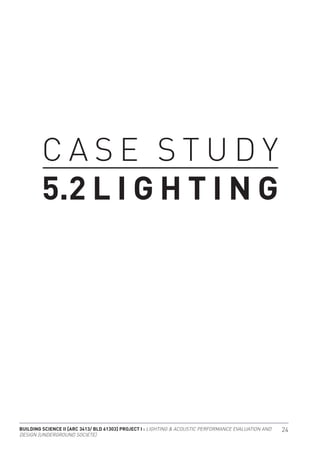 BUILDING SCIENCE II [ARC 3413/ BLD 61303] PROJECT I : LIGHTING & ACOUSTIC PERFORMANCE EVALUATION AND
DESIGN [UNDERGROUND SOCIETE]
24
C A S E S T U D Y
5.2 L I G H T I N G
 