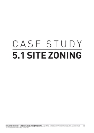 BUILDING SCIENCE II [ARC 3413/ BLD 61303] PROJECT I : LIGHTING & ACOUSTIC PERFORMANCE EVALUATION AND
DESIGN [UNDERGROUND SOCIETE]
22
C A S E S T U D Y
5.1 SITE ZONING
 
