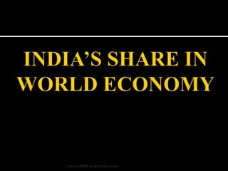 INDIA’S SHARE IN WORLD ECONOMY Linking INDIA to World Economy 