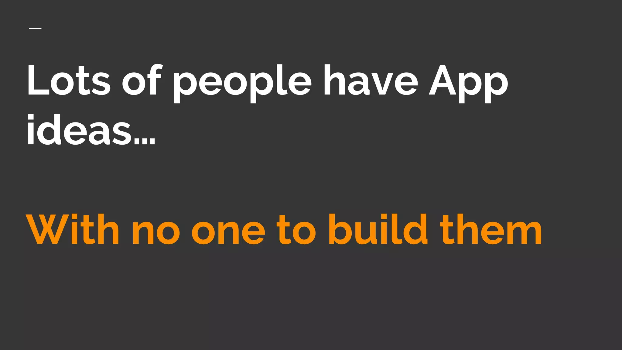 Lots of people have App
ideas…
With no one to build them
 