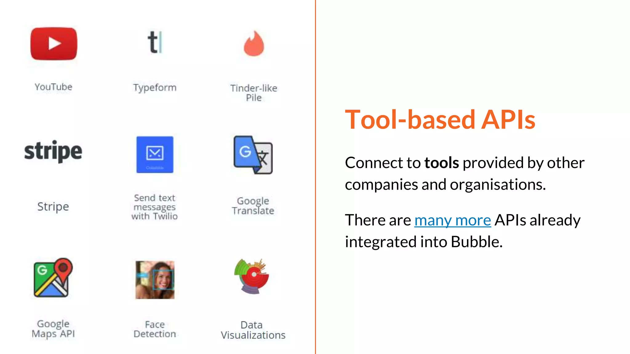 Tool-based APIs
Connect to tools provided by other
companies and organisations.
There are many more APIs already
integrated into Bubble.
 