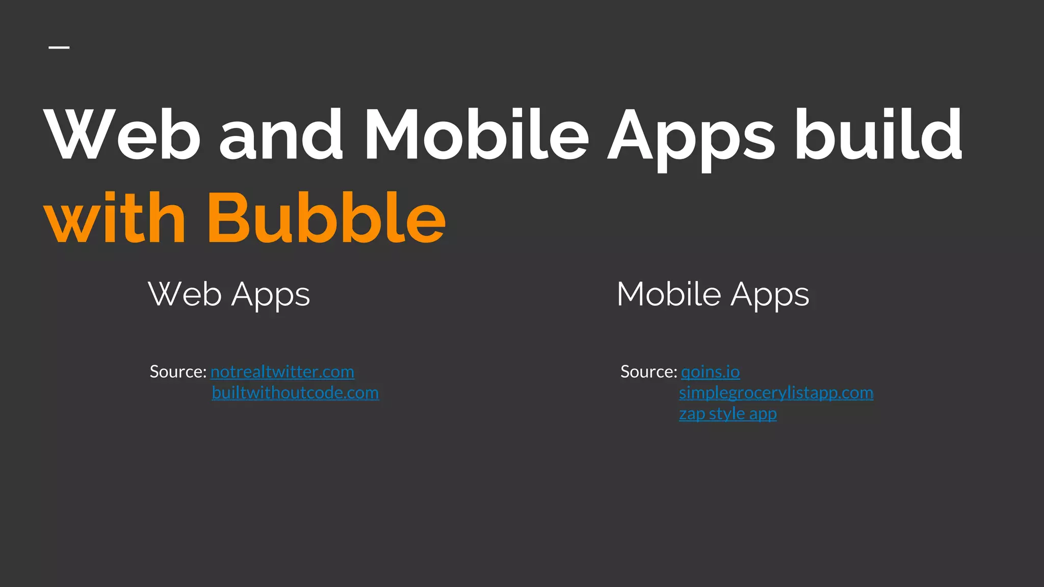 Web and Mobile Apps build
with Bubble
Web Apps Mobile Apps
Source: notrealtwitter.com
builtwithoutcode.com
Source: qoins.io
simplegrocerylistapp.com
zap style app
 