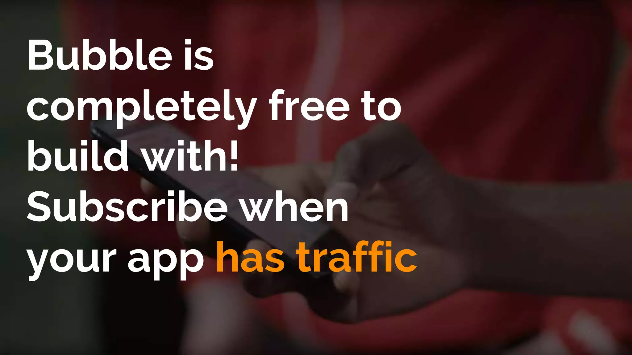 Bubble is
completely free to
build with!
Subscribe when
your app has traffic
 