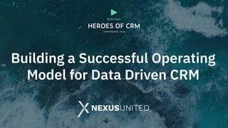 Building a Successful Operating
Model for Data Driven CRM
 