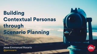 Jesse	Emmanuel	Rosario	
@jemrosario	
Building
Contextual Personas
through
Scenario Planning
 