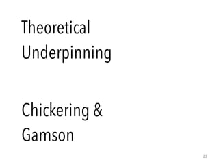 23
Theoretical
Underpinning
Chickering &
Gamson
 