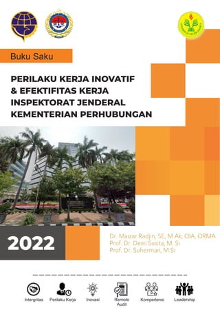PERILAKU KERJA INOVATIF
& EFEKTIFITAS KERJA
INSPEKTORAT JENDERAL
KEMENTERIAN PERHUBUNGAN
Buku Saku
2022
Intergritas Perilaku Kerja Inovasi Remote
Audit
Kompertensi Leadership
REMOTE
AUDIT
Dr. Maizar Radjin, SE, M.Ak, QIA, QRMA
Prof. Dr. Dewi Susita, M. Si
Prof. Dr. Suherman, M.Si
 