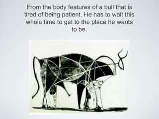 From the body features of a bull that is tired of being patient. Hehas to wait this whole time to get to the place hewants to be.