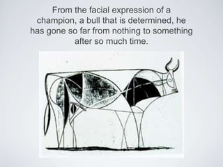 From the facial expression of a champion, a bull that is determined, he has gone so far from nothing to something after so much time.