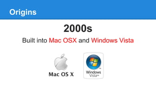 Origins
2000s
Built into Mac OSX and Windows Vista
 