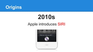 Origins
2010s
Apple introduces SIRI
 