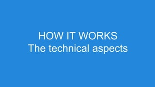 HOW IT WORKS
The technical aspects
 