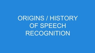 ORIGINS / HISTORY
OF SPEECH
RECOGNITION
 