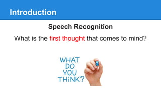 Introduction
Speech Recognition
What is the first thought that comes to mind?
 