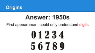 Origins
Answer: 1950s
First appearance - could only understand digits
 