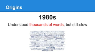 Origins
1980s
Understood thousands of words, but still slow
 