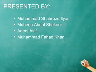 PRESENTED BY:
• Muhammad Shahroze Ilyas
• Mubeen Abdul Shakoor
• Adeel Asif
• Muhammad Fahad Khan
 