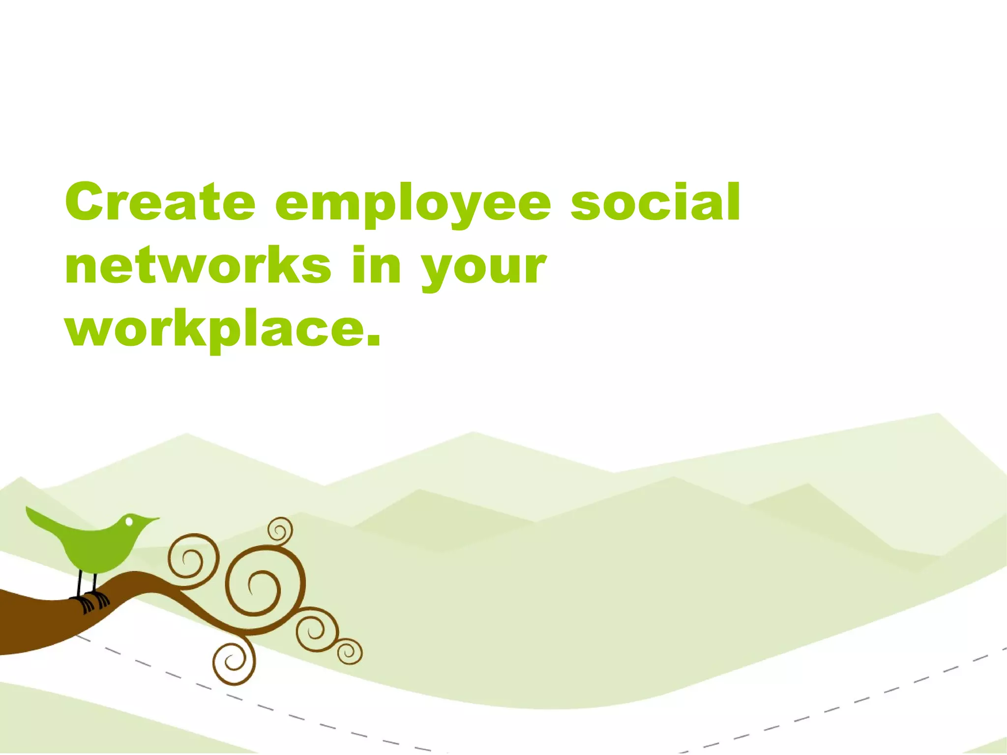 Create employee social networks in your workplace. 