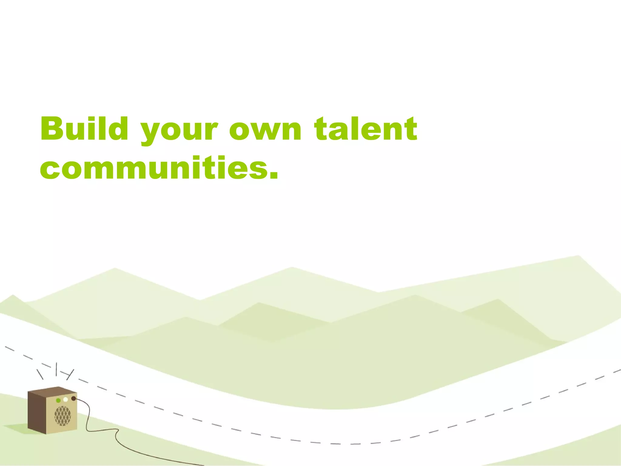 Build your own talent communities. 