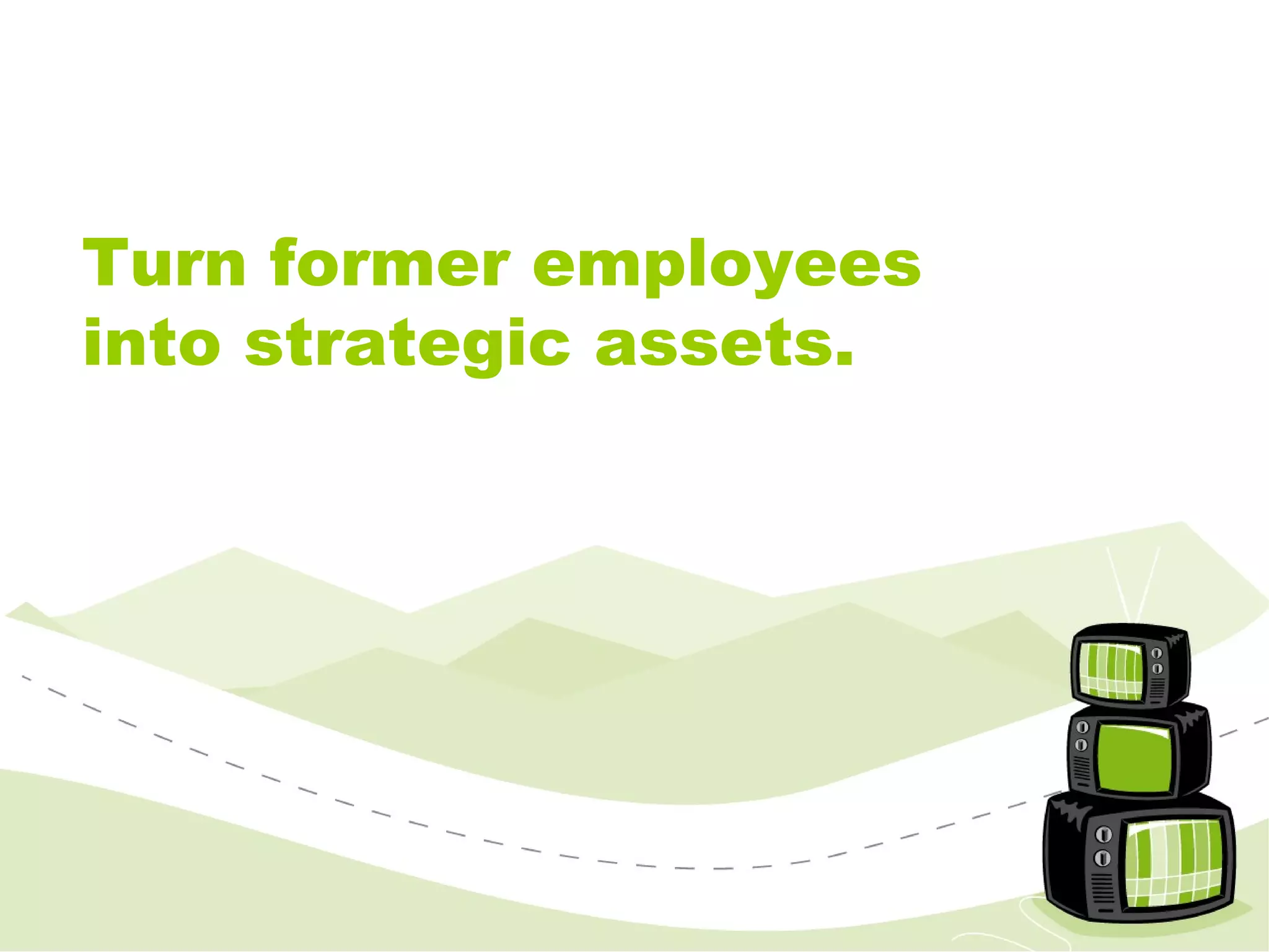 Turn former employees into strategic assets. 