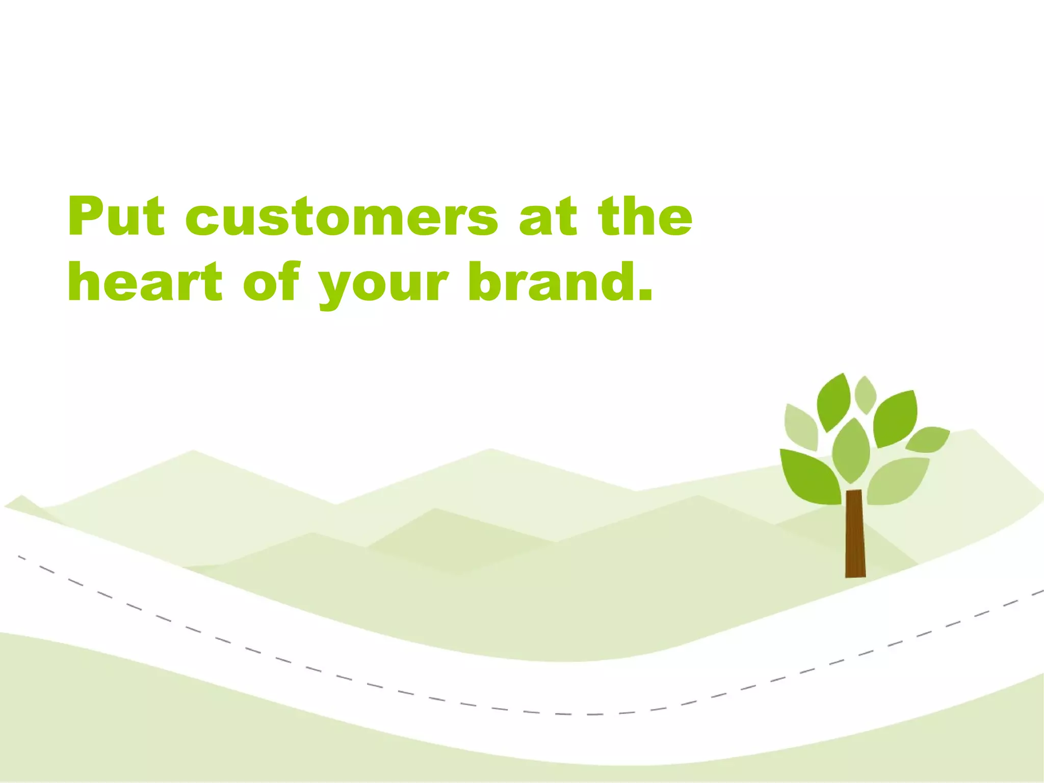 Put customers at the heart of your brand. 
