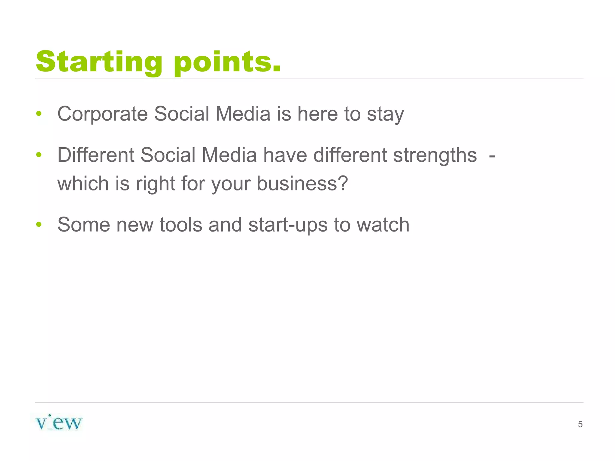 Starting points. Corporate Social Media is here to stay Different Social Media have different strengths  - which is right for your business? Some new tools and start-ups to watch 