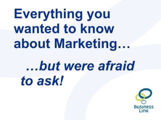 Everything you wanted to know about Marketing… ,[object Object]