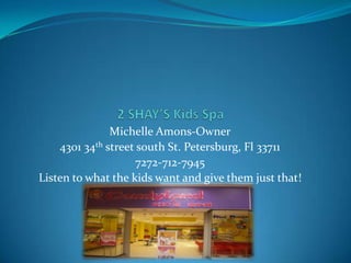Michelle Amons-Owner
    4301 34th street south St. Petersburg, Fl 33711
                     7272-712-7945
Listen to what the kids want and give them just that!
 