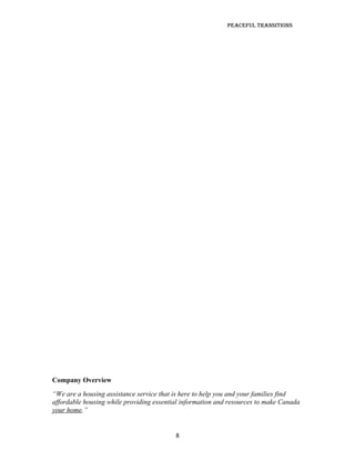 Peaceful TransiTions




Company Overview
“We are a housing assistance service that is here to help you and your families find
affordable housing while providing essential information and resources to make Canada
your home.”


                                          8
 