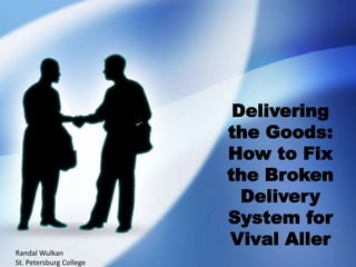 Delivering
the Goods:
How to Fix
the Broken
Delivery
System for
Vival Aller
Randal Wulkan
St. Petersburg College
 