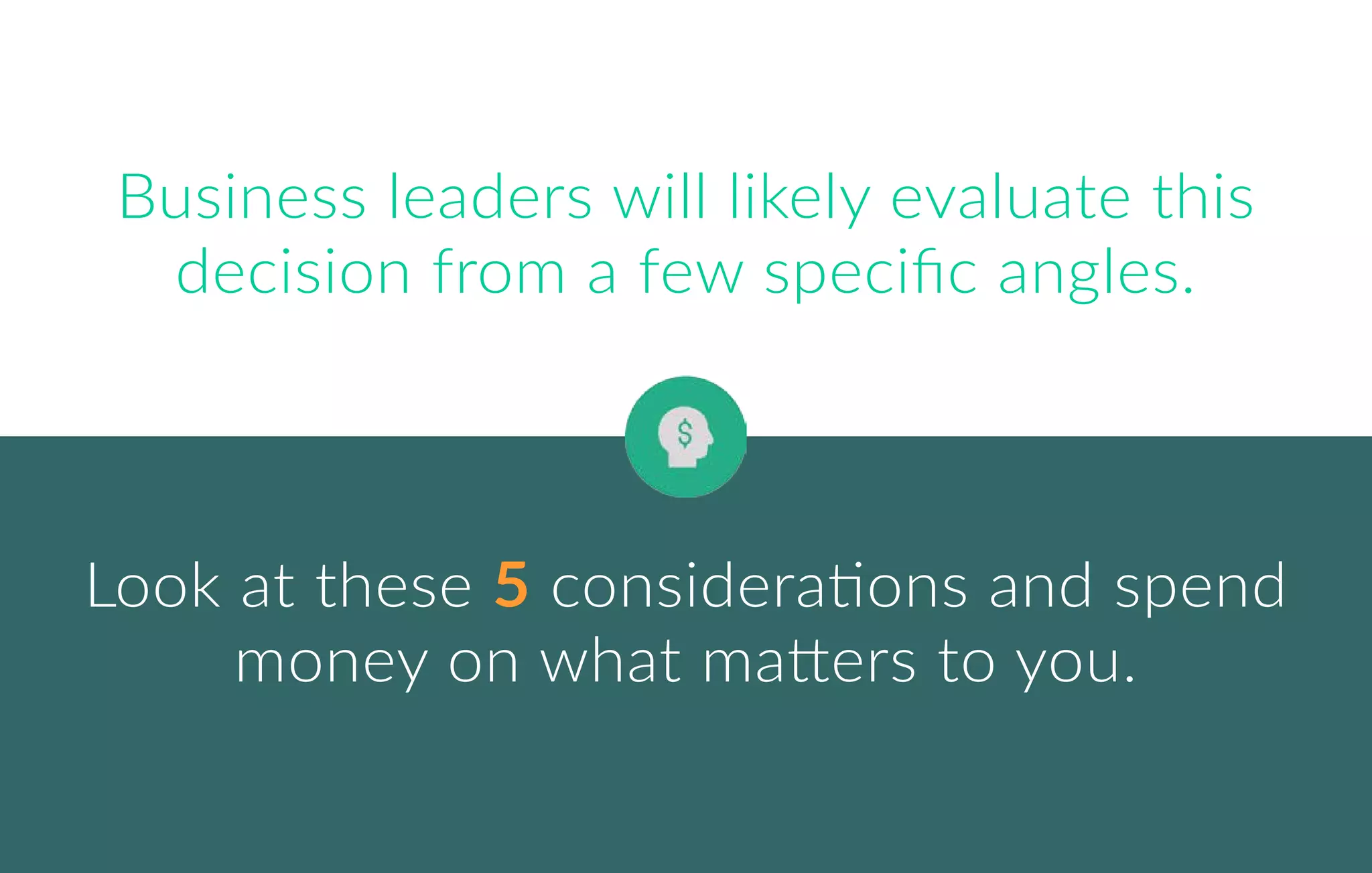 Business leaders will likely evaluate this
decision from a few speciﬁc angles.
Look at these 5 considerations and spend
money on what matters to you.
 