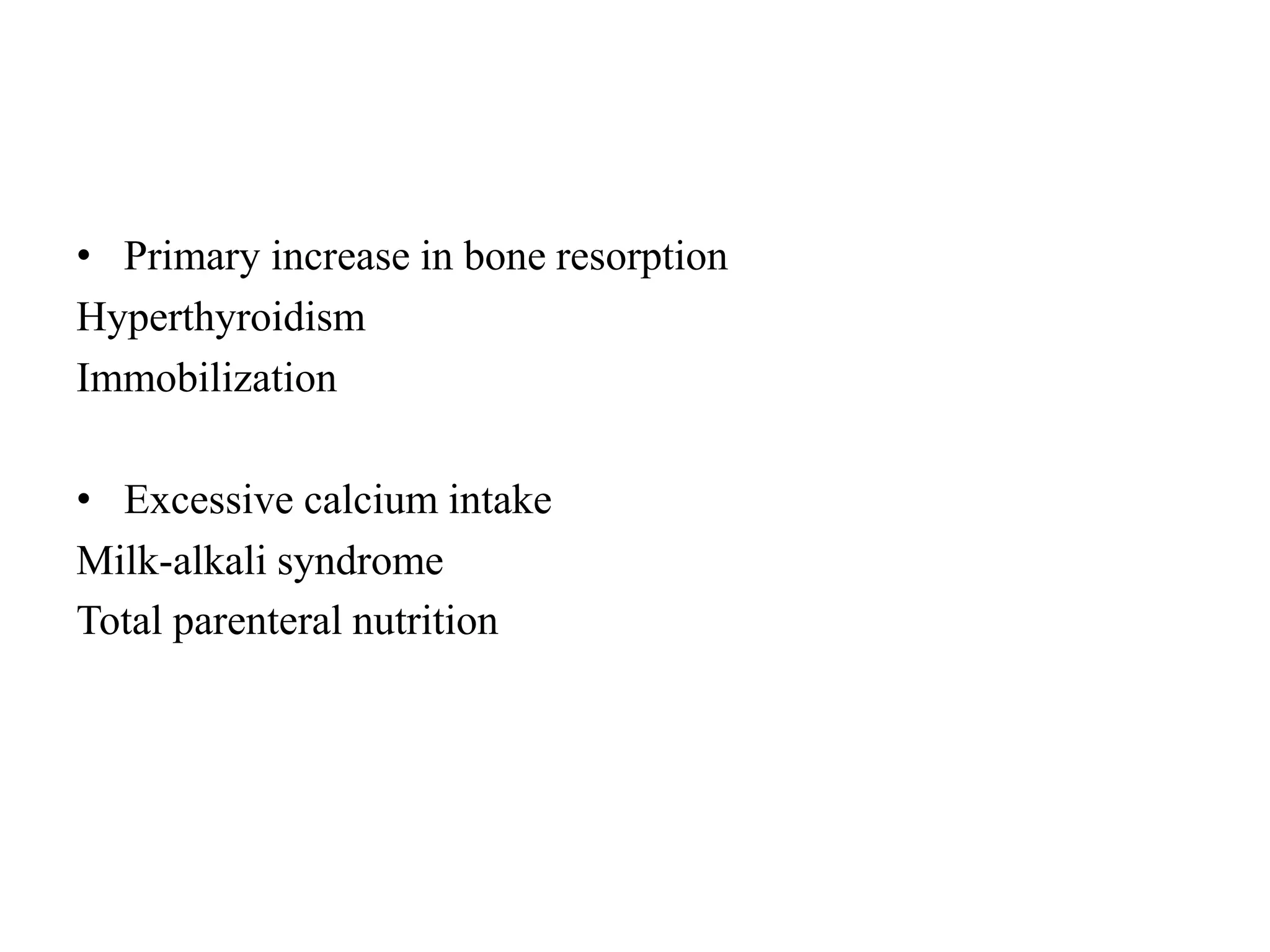 • Primary increase in bone resorption
Hyperthyroidism
Immobilization
• Excessive calcium intake
Milk-alkali syndrome
Total parenteral nutrition
 