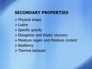 SECONDARY PROPERTIES
 Physical shape
 Lustre
 Specific gravity
 Elongation and Elastic recovery
 Moisture regain and Moisture content
 Resiliency
 Thermal behavior
 
