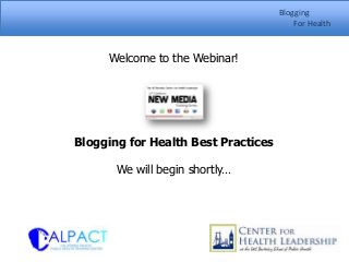 Blogging
                                         For Health



     Welcome to the Webinar!




Blogging for Health Best Practices

       We will begin shortly…
 