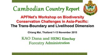 APFNet’s Workshop on Biodiversity
Conservation Challenges in Asia-Pacific:
The Trans-Boundary and Livelihood Dimension
Chiang Mai, Thailand 1-13 November 2015
 