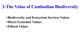 2-The Value of Cambodian Biodiversity
•Biodiversity and Ecosystem Services Values
•Direct Economic Values
•Ethical Values
 