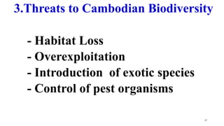 - Habitat Loss
- Overexploitation
- Introduction of exotic species
- Control of pest organisms
17
3.Threats to Cambodian Biodiversity
 