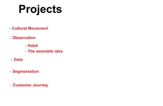 Projects
- Cultural Movement
- Observation
- Habit
- The wearable idea
- Data
- Segmentation
- Customer Journey
 