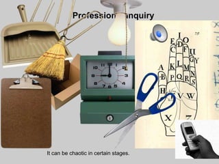 Professional Inquiry




It can be chaotic in certain stages.
 