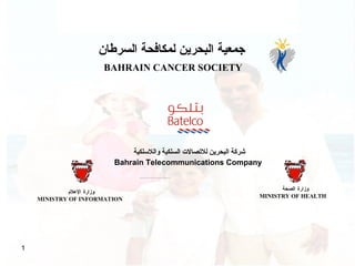 وزارة الصحة  MINISTRY OF HEALTH  BAHRAIN CANCER SOCIETY ِِِِِِِِِِِِِِِِِِِِِِِِِِِِِِِ وزارة الإعلام MINISTRY OF INFORMATION  جمعية البحرين لمكافحة السرطان شركة البحرين للاتصالات السلكية واللاسلكية Ba hrain Telecommunications Company   