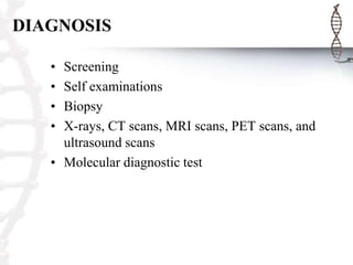 DIAGNOSIS
•
•
•
•

Screening
Self examinations
Biopsy
X-rays, CT scans, MRI scans, PET scans, and
ultrasound scans
• Molecular diagnostic test

 