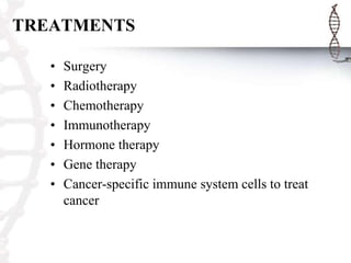 TREATMENTS
•
•
•
•
•
•
•

Surgery
Radiotherapy
Chemotherapy
Immunotherapy
Hormone therapy
Gene therapy
Cancer-specific immune system cells to treat
cancer

 