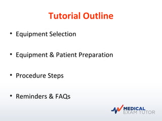 Tutorial Outline
• Equipment Selection
• Equipment & Patient Preparation
• Procedure Steps
• Reminders & FAQs
 