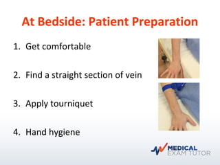 At Bedside: Patient Preparation
1. Get comfortable
2. Find a straight section of vein
3. Apply tourniquet
4. Hand hygiene
 