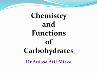 Chemistry
and
Functions
of
Carbohydrates
Dr Anissa Atif Mirza
 