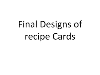 Final DesignsOf
Recipe Cards
 
