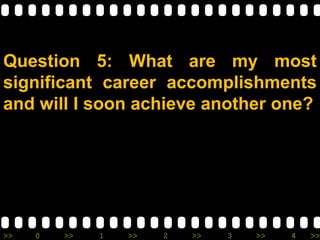 >> 0 >> 1 >> 2 >> 3 >> 4 >>
Question 5: What are my most
significant career accomplishments
and will I soon achieve another one?
 