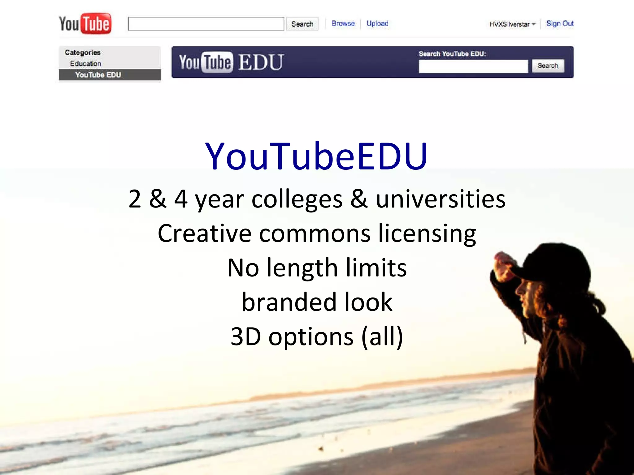 YouTubeEDU 2 & 4 year colleges & universities Creative commons licensing No length limits branded look 3D options (all) 