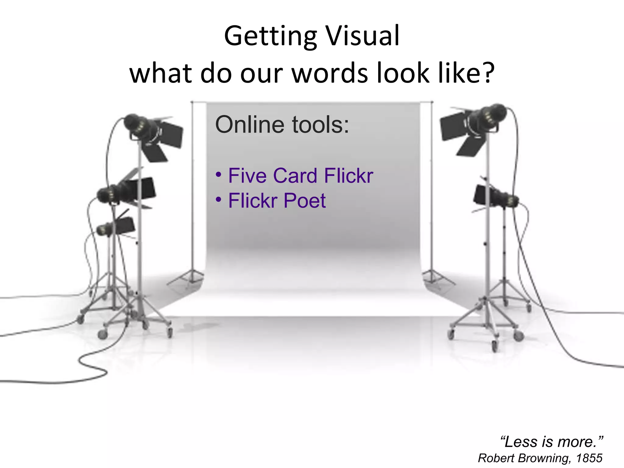  Five Card Flickr  Flickr Poet Online tools: “ Less is more.” Robert Browning, 1855 Getting Visual what do our words look like? 
